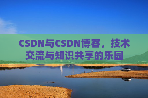 CSDN与CSDN博客，技术交流与知识共享的乐园