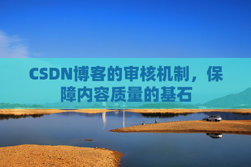 CSDN博客的审核机制，保障内容质量的基石